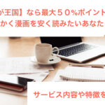 【まんが王国】のサービス特徴や口コミ!クーポンなどお得な使い方も